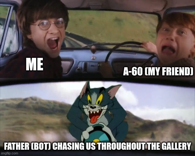 Harry Potter Tom cat meme | ME; A-60 (MY FRIEND); FATHER (BOT) CHASING US THROUGHOUT THE GALLERY | image tagged in harry potter tom cat meme | made w/ Imgflip meme maker