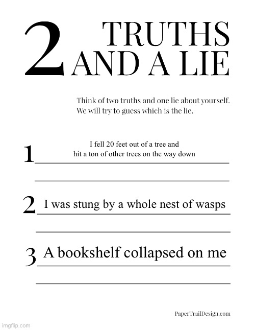 in a gay way | I fell 20 feet out of a tree and hit a ton of other trees on the way down; I was stung by a whole nest of wasps; A bookshelf collapsed on me | image tagged in 2 truths and a lie | made w/ Imgflip meme maker