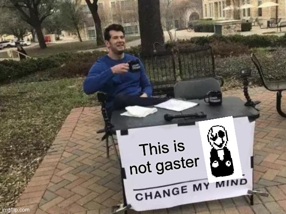 Change My Mind | This is not gaster | image tagged in memes,change my mind | made w/ Imgflip meme maker