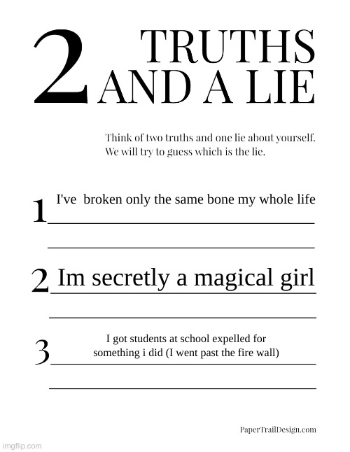 2 Truths and a Lie | I've  broken only the same bone my whole life; Im secretly a magical girl; I got students at school expelled for something i did (I went past the fire wall) | image tagged in 2 truths and a lie | made w/ Imgflip meme maker