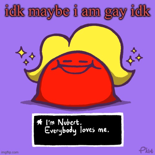 i won’t initiate but if a girl flirts with me i’m sorry it’s go time | idk maybe i am gay idk | image tagged in nubert nubert temp | made w/ Imgflip meme maker