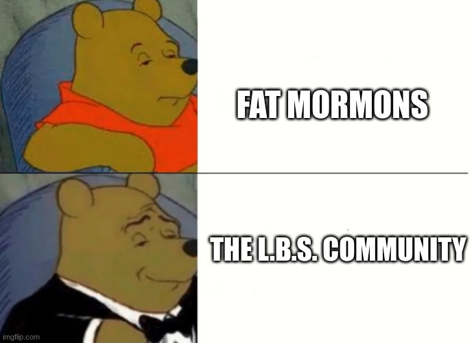 .. | FAT MORMONS; THE L.B.S. COMMUNITY | image tagged in fancy winnie the pooh meme | made w/ Imgflip meme maker