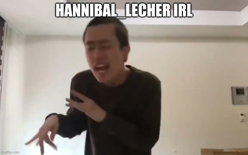 Crazy idiot | HANNIBAL_LECHER IRL | image tagged in crazy idiot | made w/ Imgflip meme maker