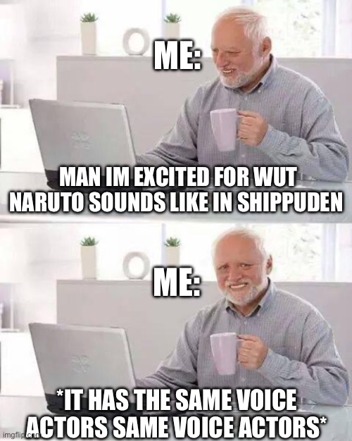 Am I the only one who got disappointed | ME:; MAN IM EXCITED FOR WUT NARUTO SOUNDS LIKE IN SHIPPUDEN; ME:; *IT HAS THE SAME VOICE ACTORS SAME VOICE ACTORS* | image tagged in memes,hide the pain jam | made w/ Imgflip meme maker