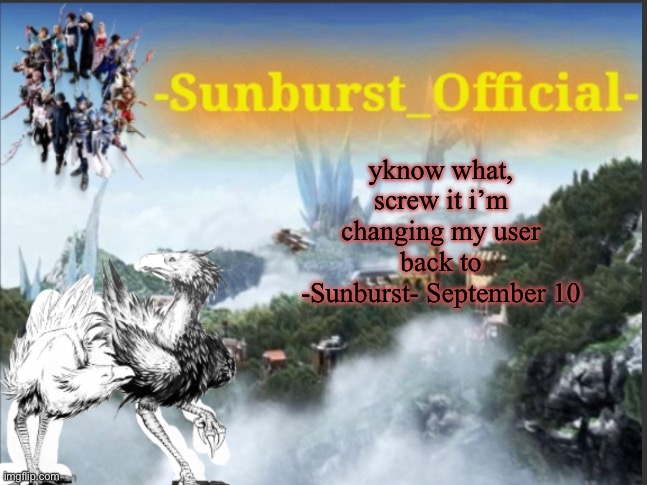 Sunburst’s Chocobo Template | yknow what, screw it i’m changing my user back to -Sunburst- September 10 | image tagged in sunburst s chocobo template | made w/ Imgflip meme maker