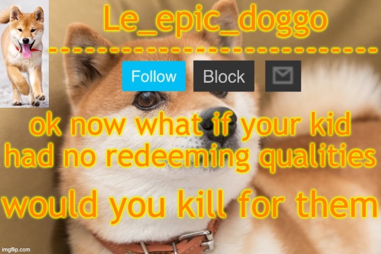 epic doggo's temp back in old fashion | ok now what if your kid had no redeeming qualities; would you kill for them | image tagged in epic doggo's temp back in old fashion | made w/ Imgflip meme maker