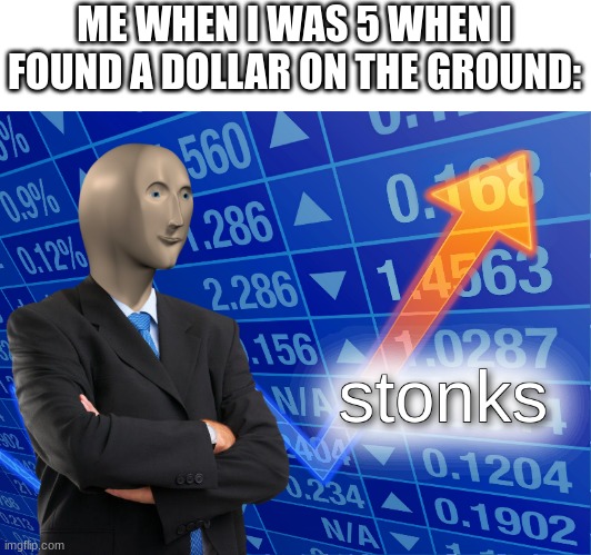 stonks | ME WHEN I WAS 5 WHEN I FOUND A DOLLAR ON THE GROUND: | image tagged in stonks,memes,funny,childhood,meme man | made w/ Imgflip meme maker