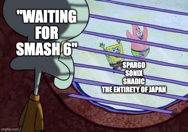 Squidward window | "WAITING FOR SMASH 6"; SPARG0
SONIX
SHADIC
THE ENTIRETY OF JAPAN | image tagged in squidward window | made w/ Imgflip meme maker