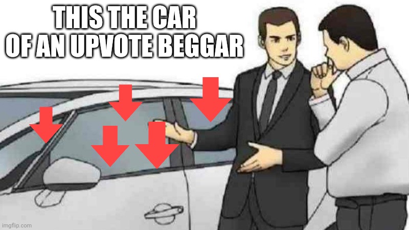 Car Salesman Slaps Roof Of Car Meme | THIS THE CAR OF AN UPVOTE BEGGAR | image tagged in memes,car salesman slaps roof of car | made w/ Imgflip meme maker