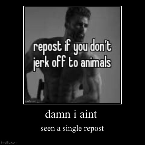 yall freaky | damn i aint | seen a single repost | image tagged in funny,demotivationals | made w/ Imgflip demotivational maker