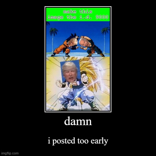 damn | i posted too early | image tagged in funny,demotivationals | made w/ Imgflip demotivational maker