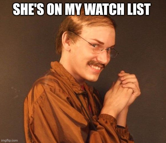Creepy guy | SHE'S ON MY WATCH LIST | image tagged in creepy guy | made w/ Imgflip meme maker