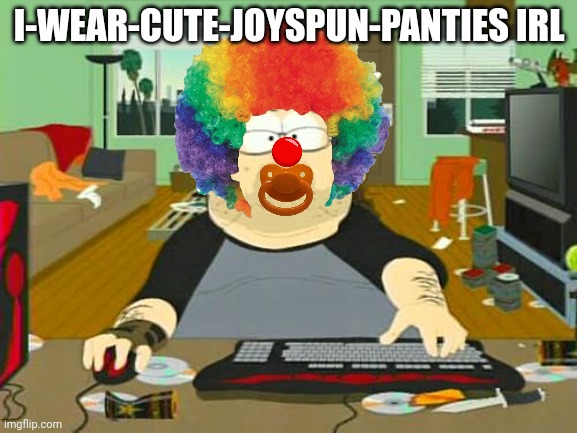 I don't mean funny, I mean dumb | I-WEAR-CUTE-JOYSPUN-PANTIES IRL | image tagged in basement dweller | made w/ Imgflip meme maker