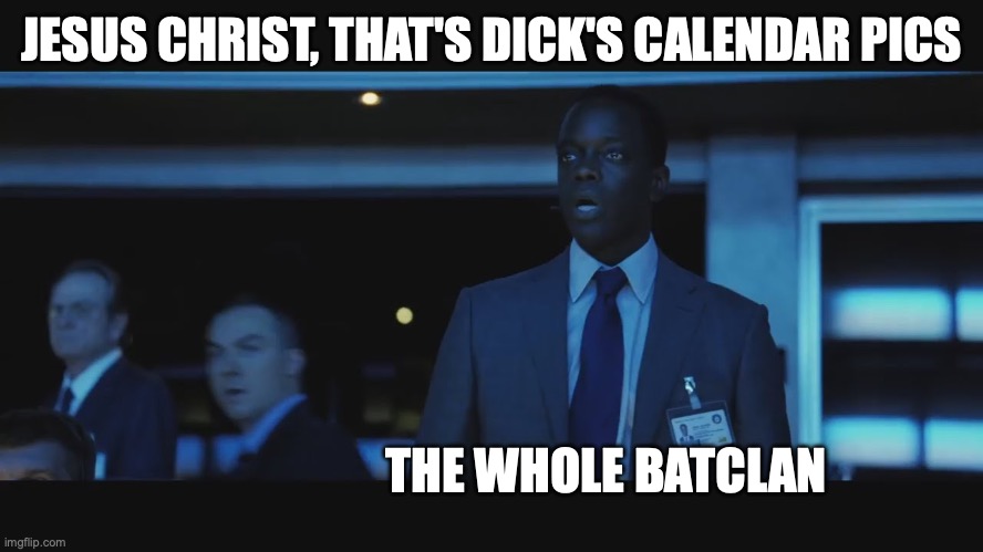 Jason Bourne | JESUS CHRIST, THAT'S DICK'S CALENDAR PICS; THE WHOLE BATCLAN | image tagged in jason bourne | made w/ Imgflip meme maker