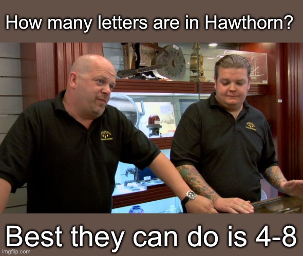 Pawn Stars Best I Can Do | How many letters are in Hawthorn? Best they can do is 4-8 | image tagged in pawn stars best i can do | made w/ Imgflip meme maker
