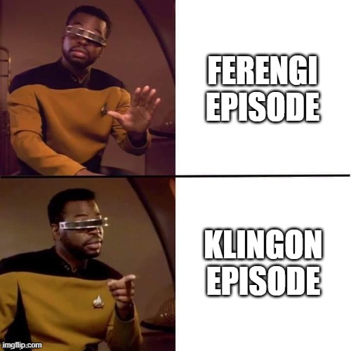 A common but not guaranteed opinion | FERENGI EPISODE; KLINGON EPISODE | image tagged in geordi drake | made w/ Imgflip meme maker