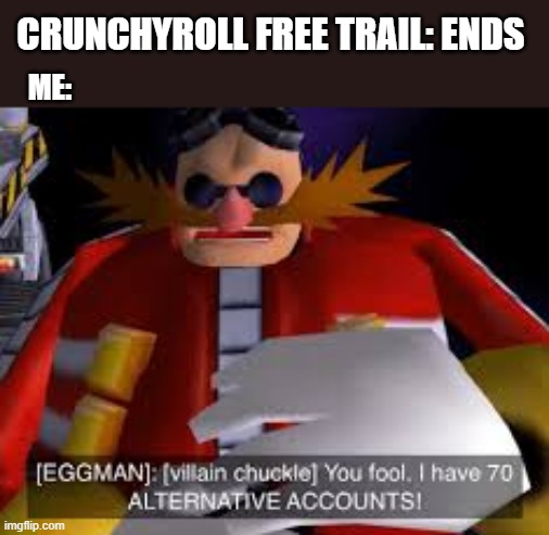 Eggman Alternative Accounts | CRUNCHYROLL FREE TRAIL: ENDS; ME: | image tagged in eggman alternative accounts | made w/ Imgflip meme maker