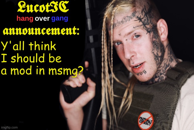 LucotIC Tom Macdonald Announcement Template | Y'all think I should be a mod in msmg? | image tagged in lucotic tom macdonald announcement template | made w/ Imgflip meme maker