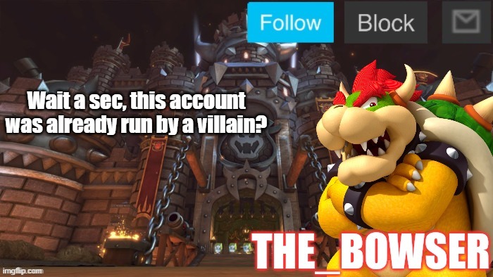 Bowser announcement temp | Wait a sec, this account was already run by a villain? | image tagged in bowser announcement temp | made w/ Imgflip meme maker