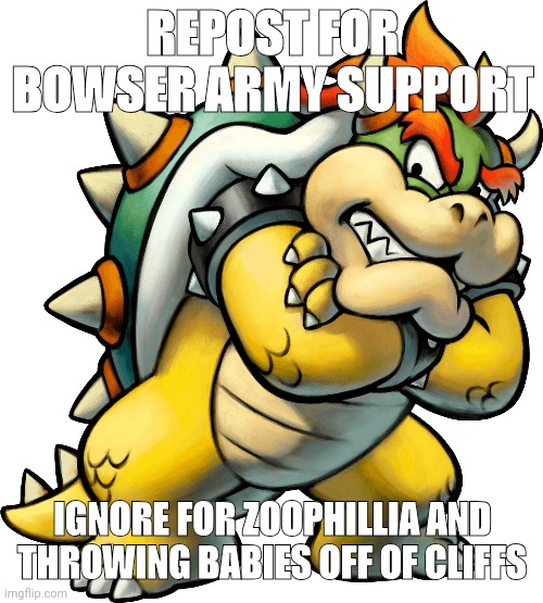 REPOST FOR BOWSER ARMY SUPPORT; IGNORE FOR ZOOPHILLIA AND THROWING BABIES OFF OF CLIFFS | made w/ Imgflip meme maker