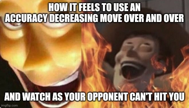 Pokémon | HOW IT FEELS TO USE AN ACCURACY DECREASING MOVE OVER AND OVER; AND WATCH AS YOUR OPPONENT CAN'T HIT YOU | image tagged in satanic woody no spacing,pokemon,funny memes | made w/ Imgflip meme maker