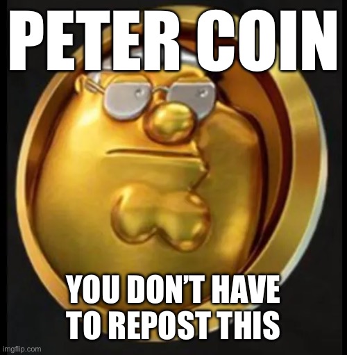 PETER COIN YOU DON’T HAVE TO REPOST THIS | made w/ Imgflip meme maker