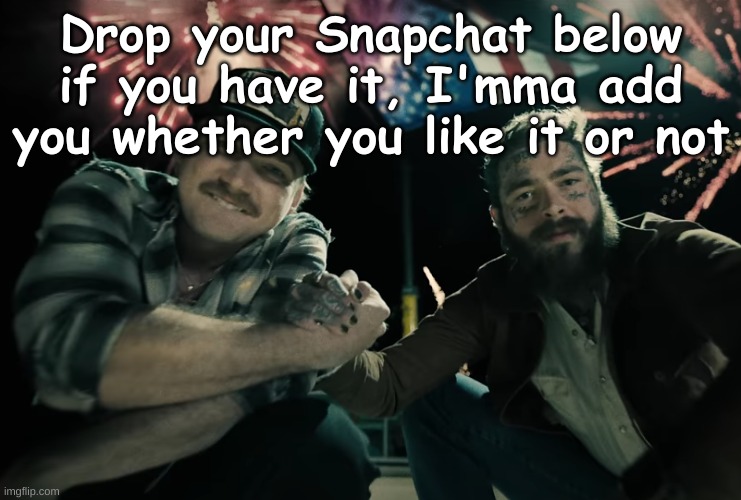 Morgan Wallen and Post Malone | Drop your Snapchat below if you have it, I'mma add you whether you like it or not | image tagged in morgan wallen and post malone | made w/ Imgflip meme maker