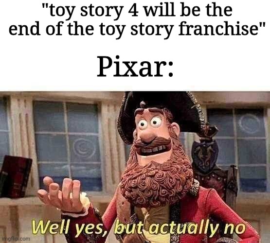 They really don't have anymore ideas do they? | "toy story 4 will be the end of the toy story franchise"; Pixar: | image tagged in well yes but actually no,pixar,memes,movies | made w/ Imgflip meme maker