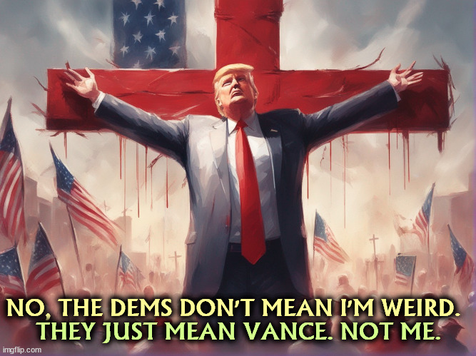 Ohhhhhh yeahhhhhhhh. | NO, THE DEMS DON'T MEAN I'M WEIRD. THEY JUST MEAN VANCE. NOT ME. | image tagged in trump,awareness,j d vance,weird,maga,republicans | made w/ Imgflip meme maker