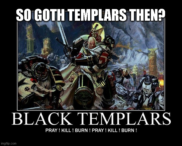 WH40k Goth Black Templars | SO GOTH TEMPLARS THEN? | image tagged in wh40k,warhammer,black templars,templar,goth | made w/ Imgflip meme maker