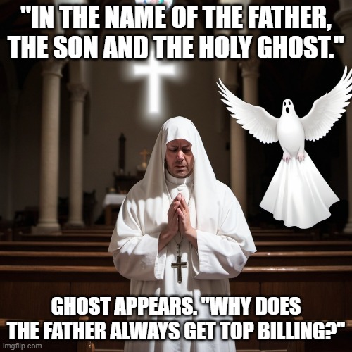 Prayer | "IN THE NAME OF THE FATHER, THE SON AND THE HOLY GHOST."; GHOST APPEARS. "WHY DOES THE FATHER ALWAYS GET TOP BILLING?" | image tagged in religion,feminism,anti-religion | made w/ Imgflip meme maker