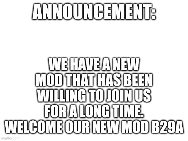 New mod announcement: | WE HAVE A NEW MOD THAT HAS BEEN WILLING TO JOIN US FOR A LONG TIME. WELCOME OUR NEW MOD B29A; ANNOUNCEMENT: | image tagged in announcement,anti furry,mods | made w/ Imgflip meme maker