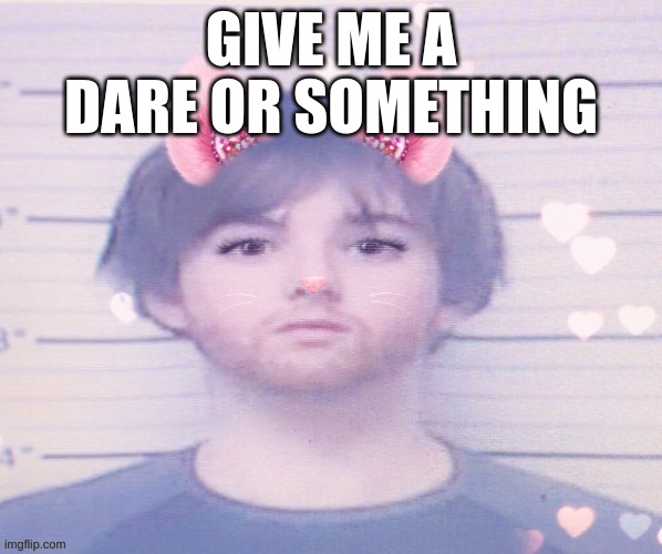 LazyMazy mugshot but he's a femboy | GIVE ME A DARE OR SOMETHING | image tagged in lazymazy mugshot but he's a femboy | made w/ Imgflip meme maker