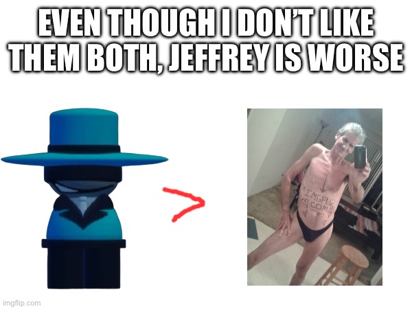 EVEN THOUGH I DON’T LIKE THEM BOTH, JEFFREY IS WORSE | made w/ Imgflip meme maker