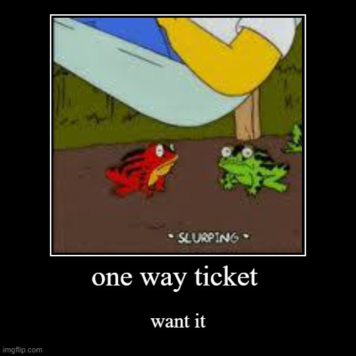 one way ticket | want it | image tagged in funny,demotivationals | made w/ Imgflip demotivational maker