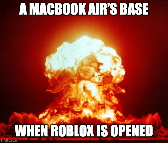 middle | A MACBOOK AIR’S BASE; WHEN ROBLOX IS OPENED | image tagged in memes,laptops,funny,relatable,true,owu- | made w/ Imgflip meme maker