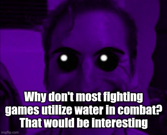 Thats why im trying to make something like that on Scratch, maybe even make the player able to play as an anomalocaris | Why don't most fighting games utilize water in combat?
That would be interesting | image tagged in william afton | made w/ Imgflip meme maker