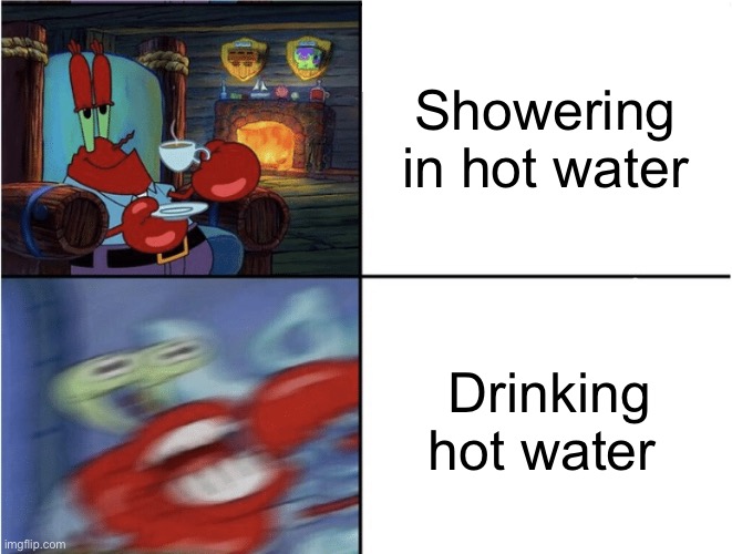 Cold for drinking hot for showering | Showering in hot water; Drinking hot water | image tagged in mr krabs calm then angry,shower,water | made w/ Imgflip meme maker