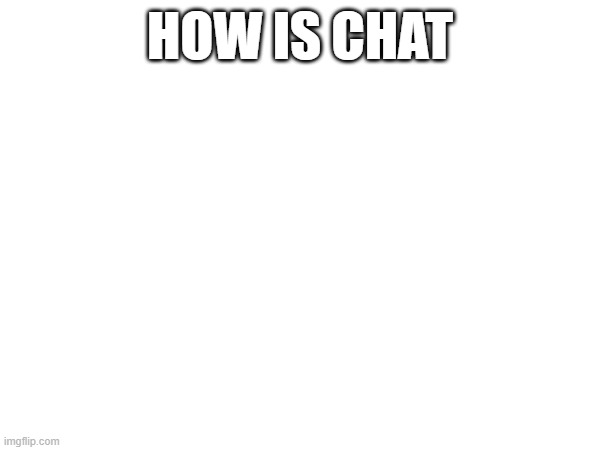 I don't want to return to Social Dumbass Central tomorrow | HOW IS CHAT | image tagged in e | made w/ Imgflip meme maker