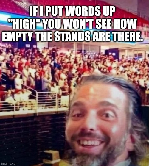 Donald Trump Jr. sees lines of people after his lines... | IF I PUT WORDS UP "HIGH" YOU WON'T SEE HOW EMPTY THE STANDS ARE THERE. | image tagged in donald trump jr is high as a kite elated over 2024,cocaine is a hell of a drug,election,don't do drugs | made w/ Imgflip meme maker