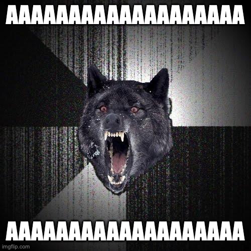 My mood rn: | AAAAAAAAAAAAAAAAAAA; AAAAAAAAAAAAAAAAAAA | image tagged in memes,insanity wolf | made w/ Imgflip meme maker