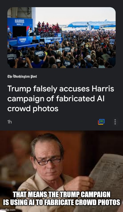 Every accusation trump makes is a confession. | THAT MEANS THE TRUMP CAMPAIGN IS USING AI TO FABRICATE CROWD PHOTOS | image tagged in no country for old men tommy lee jones,trump lies,always,crowd size compensation | made w/ Imgflip meme maker