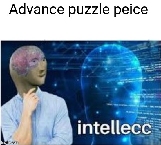 Intellecc | Advance puzzle peice | image tagged in intellecc | made w/ Imgflip meme maker