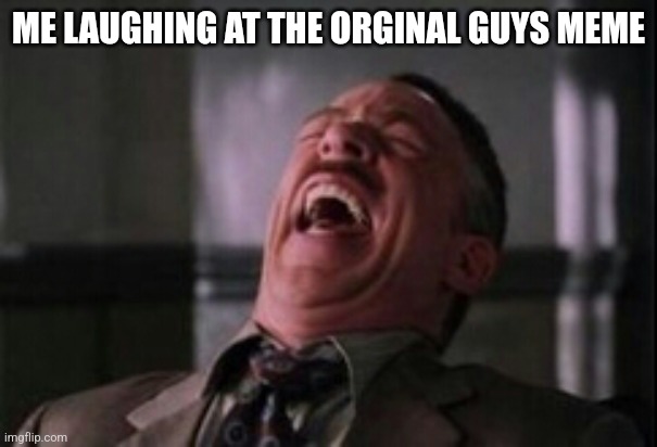 J Jonah Jameson laughing | ME LAUGHING AT THE ORGINAL GUYS MEME | image tagged in j jonah jameson laughing | made w/ Imgflip meme maker