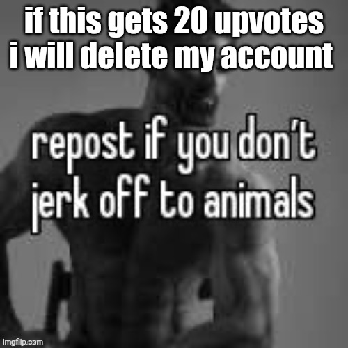 Repost if you don't | if this gets 20 upvotes i will delete my account; /j | image tagged in repost if you don't | made w/ Imgflip meme maker