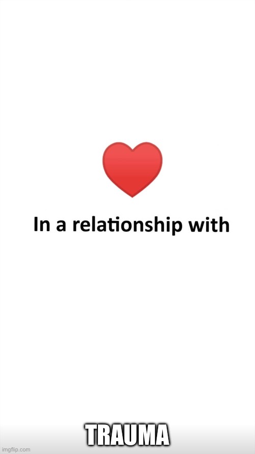 In a relationship with | TRAUMA | image tagged in in a relationship with | made w/ Imgflip meme maker