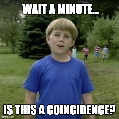 Kazoo kid wait a minute who are you | WAIT A MINUTE... IS THIS A COINCIDENCE? | image tagged in kazoo kid wait a minute who are you | made w/ Imgflip meme maker