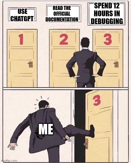 Kick Open Door Number 3 | READ THE OFFICIAL DOCUMENTATION; SPEND 12 HOURS IN DEBUGGING; USE CHATGPT; ME | image tagged in kick open door number 3 | made w/ Imgflip meme maker