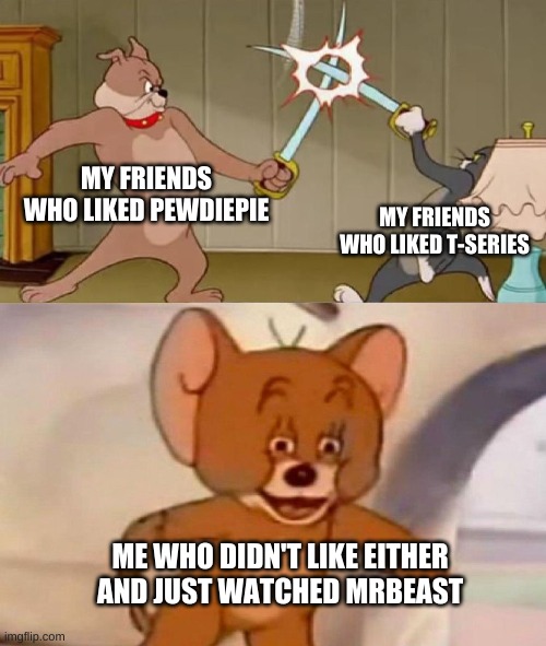 2019 in a Nutshell | MY FRIENDS WHO LIKED PEWDIEPIE; MY FRIENDS WHO LIKED T-SERIES; ME WHO DIDN'T LIKE EITHER AND JUST WATCHED MRBEAST | image tagged in tom and jerry swordfight | made w/ Imgflip meme maker