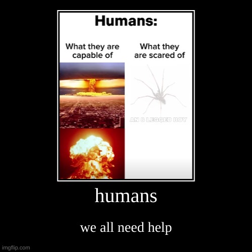 humans | we all need help | image tagged in funny,demotivationals | made w/ Imgflip demotivational maker